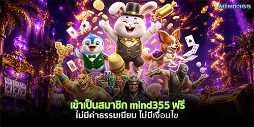 เข้าเป็นสมาชิก mind355 ฟรี ไม่มีค่าธรรมเนียม ไม่ต้องฝากก่อน ไม่มีเงื่อนไข 